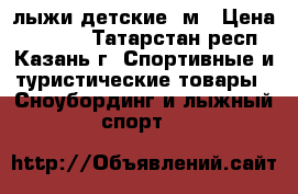 лыжи детские 1м › Цена ­ 1 200 - Татарстан респ., Казань г. Спортивные и туристические товары » Сноубординг и лыжный спорт   